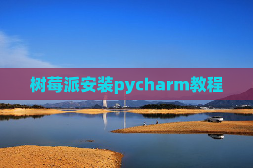 树莓派安装pycharm教程 树莓派安装pycharm教程